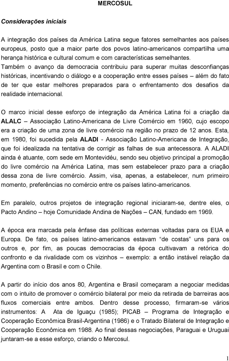 Também o avanço da democracia contribuiu para superar muitas desconfianças históricas, incentivando o diálogo e a cooperação entre esses países além do fato de ter que estar melhores preparados para