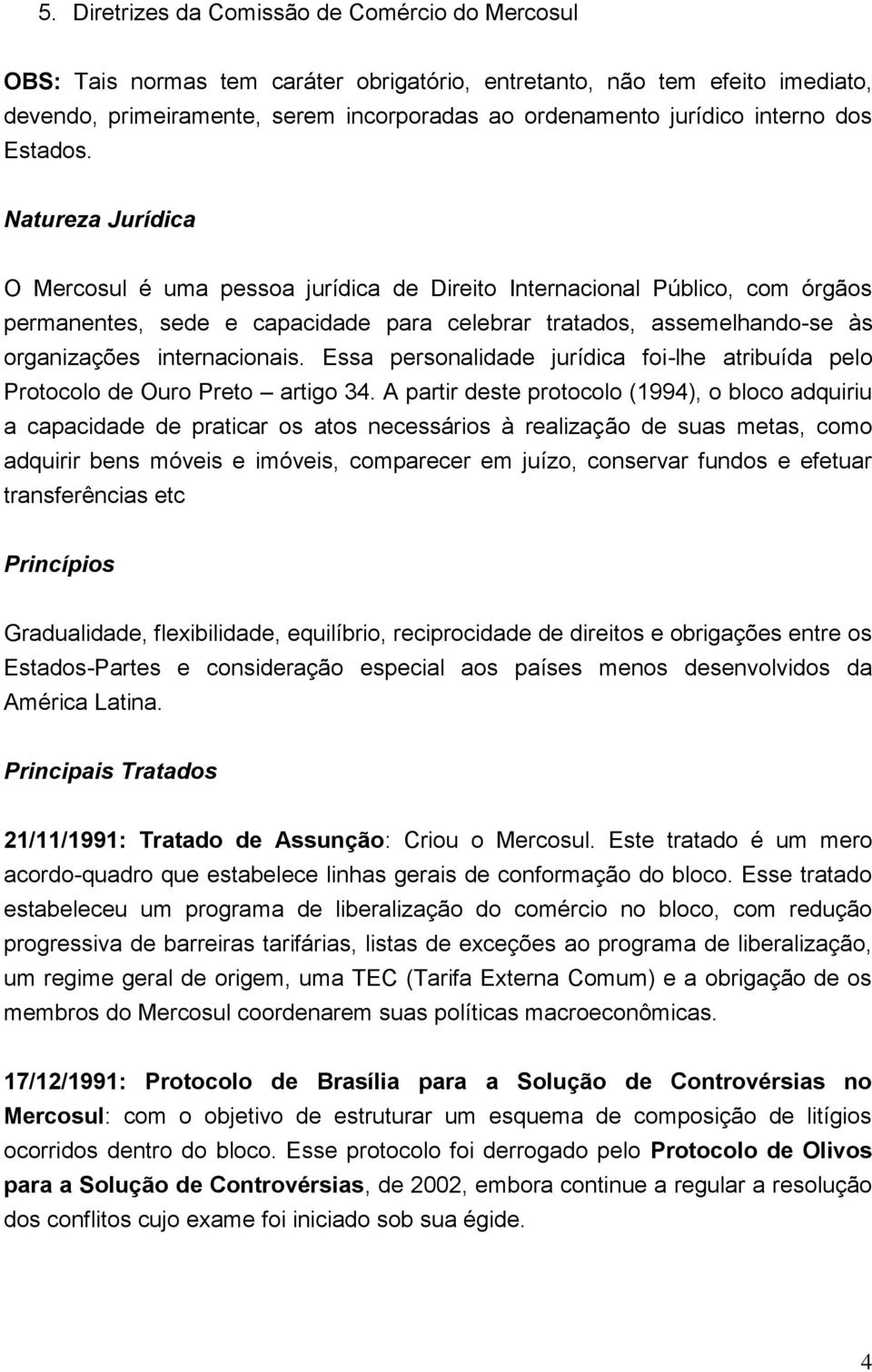 Natureza Jurídica O Mercosul é uma pessoa jurídica de Direito Internacional Público, com órgãos permanentes, sede e capacidade para celebrar tratados, assemelhando-se às organizações internacionais.