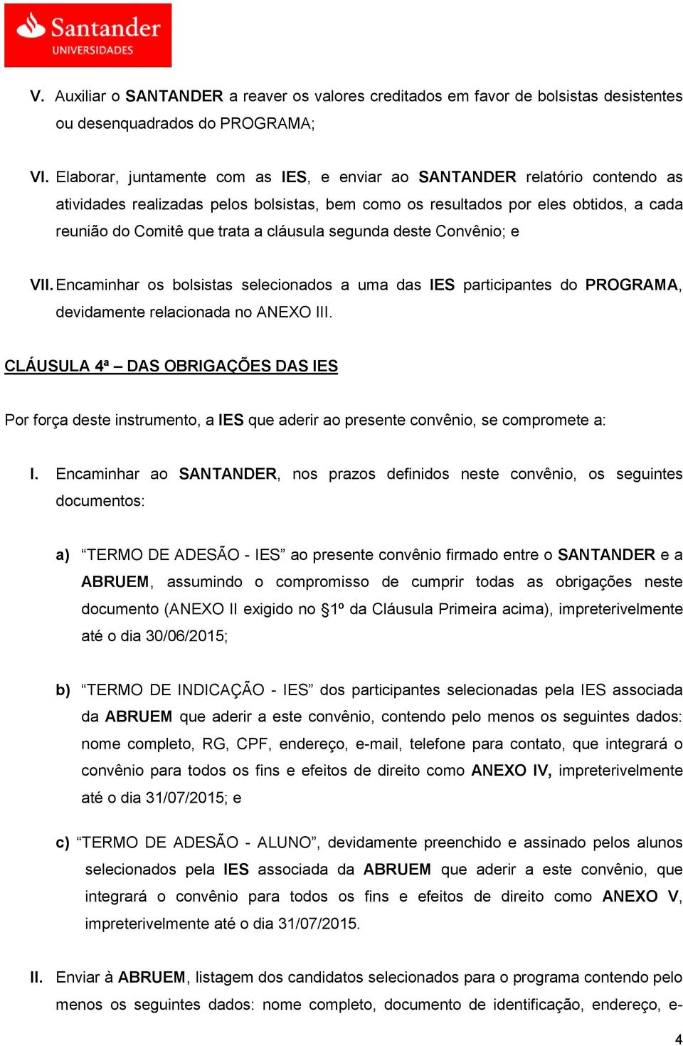 cláusula segunda deste Convênio; e VII. Encaminhar os bolsistas selecionados a uma das IES participantes do PROGRAMA, devidamente relacionada no ANEXO III.