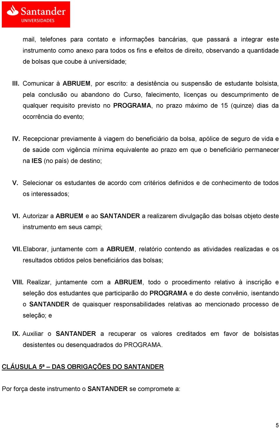 Comunicar à ABRUEM, por escrito: a desistência ou suspensão de estudante bolsista, pela conclusão ou abandono do Curso, falecimento, licenças ou descumprimento de qualquer requisito previsto no