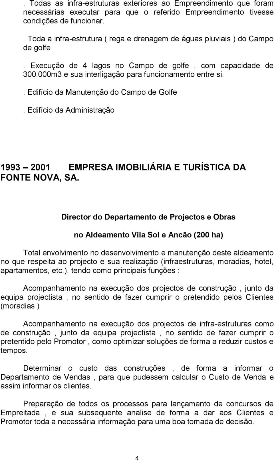 . Edifício da Manutenção do Campo de Golfe. Edifício da Administração 1993 2001 EMPRESA IMOBILIÁRIA E TURÍSTICA DA FONTE NOVA, SA.