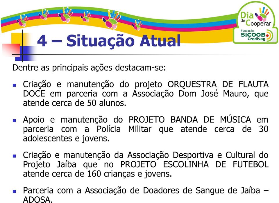 Apoio e manutenção do PROJETO BANDA DE MÚSICA em parceria com a Polícia Militar que atende cerca de 30 adolescentes e jovens.