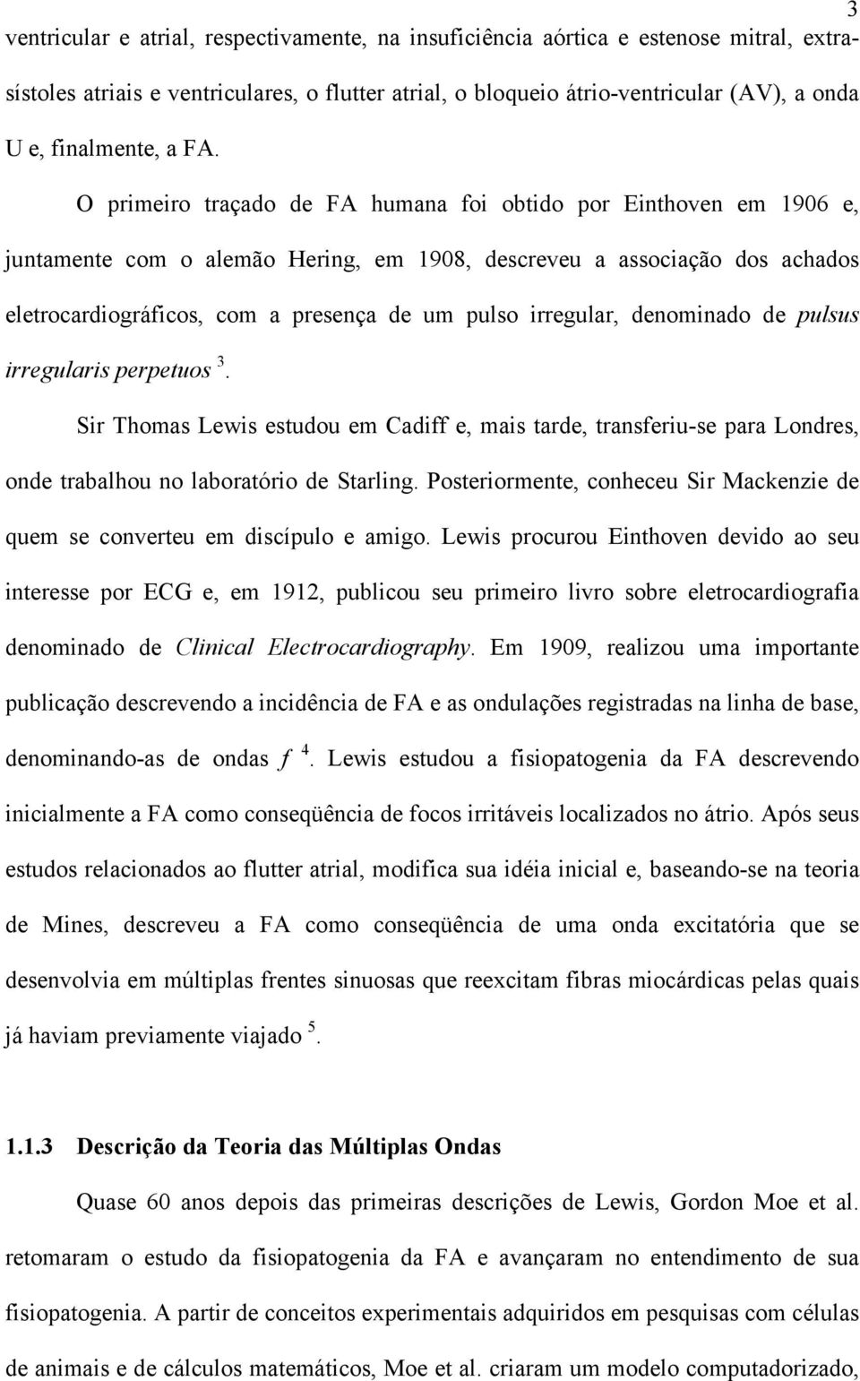 O primeiro traçado de FA humana foi obtido por Einthoven em 1906 e, juntamente com o alemão Hering, em 1908, descreveu a associação dos achados eletrocardiográficos, com a presença de um pulso