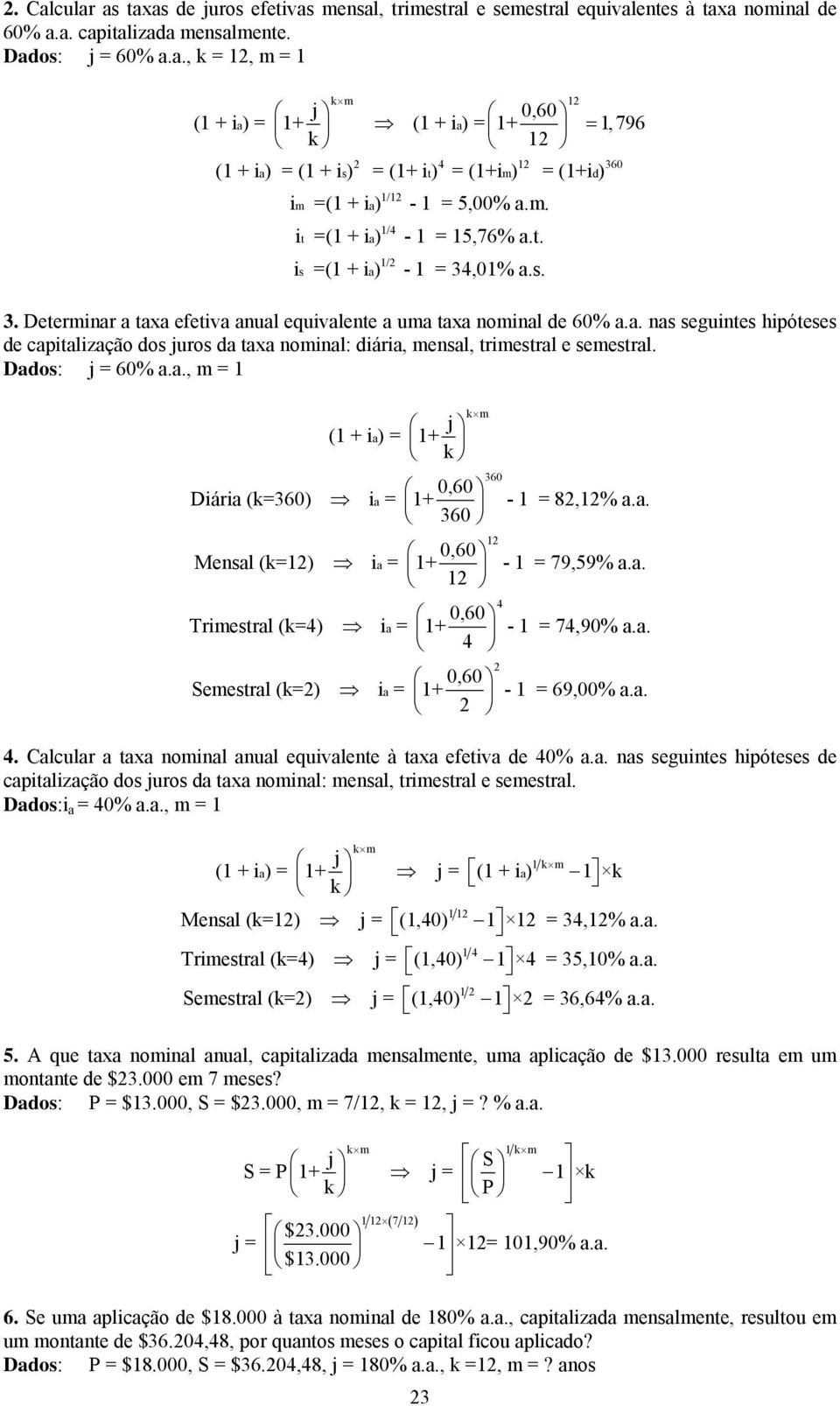 Dados: j = 60% a.a., = 1 j (1 + i a) = 1+ k 360 0,60 Diária (k=360) i a = 1+ - 1 = 8,1% a.a. 360 1 0,60 Mesal (k=1) i a = 1+ - 1 = 79,59% a.a. 1 4 0,60 Triestral (k=4) i a = 1+ - 1 = 74,90% a.a. 4 0,60 Seestral (k= ) i a = 1+ - 1 = 69,00% a.