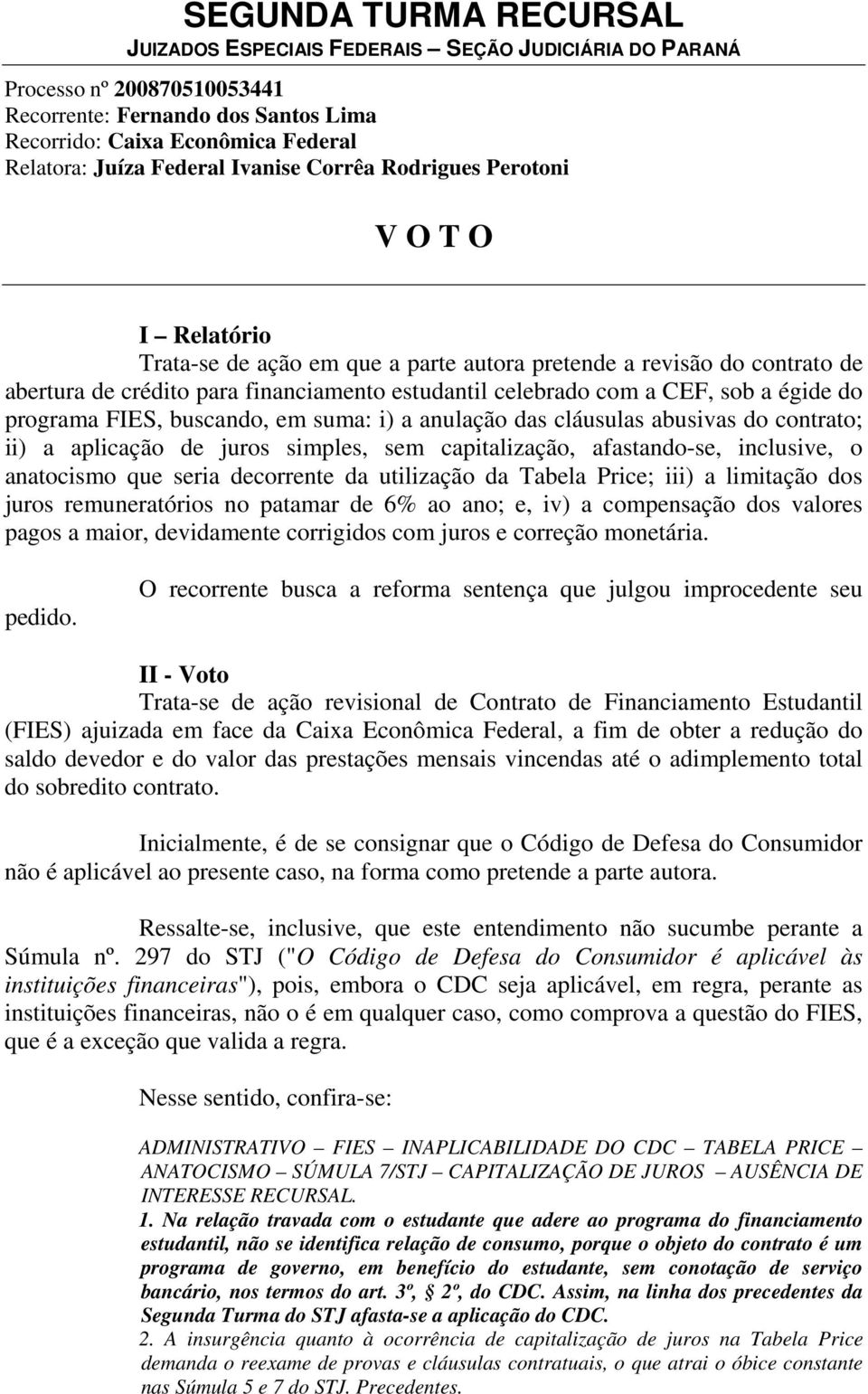 cláusulas abusivas do contrato; ii) a aplicação de juros simples, sem capitalização, afastando-se, inclusive, o anatocismo que seria decorrente da utilização da Tabela Price; iii) a limitação dos