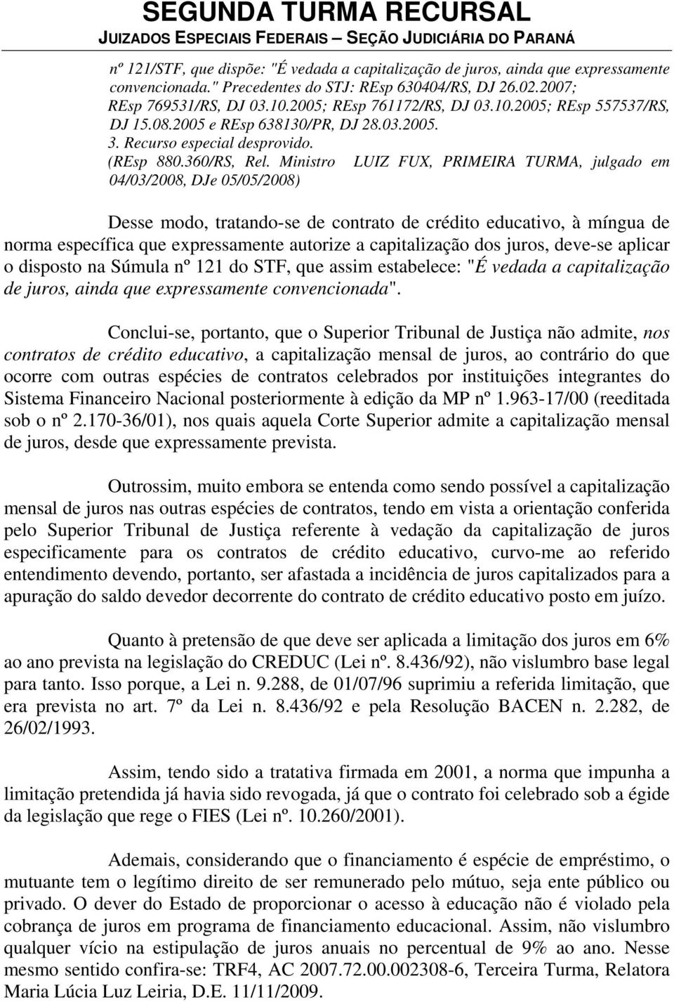 Ministro LUIZ FUX, PRIMEIRA TURMA, julgado em 04/03/2008, DJe 05/05/2008) Desse modo, tratando-se de contrato de crédito educativo, à míngua de norma específica que expressamente autorize a