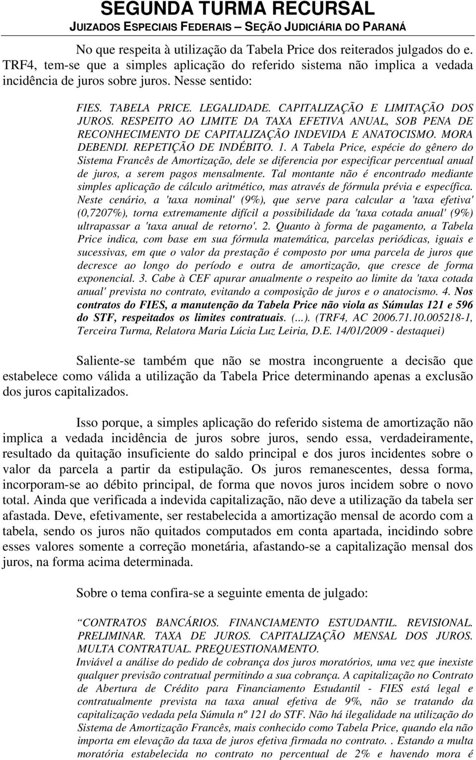 MORA DEBENDI. REPETIÇÃO DE INDÉBITO. 1. A Tabela Price, espécie do gênero do Sistema Francês de Amortização, dele se diferencia por especificar percentual anual de juros, a serem pagos mensalmente.