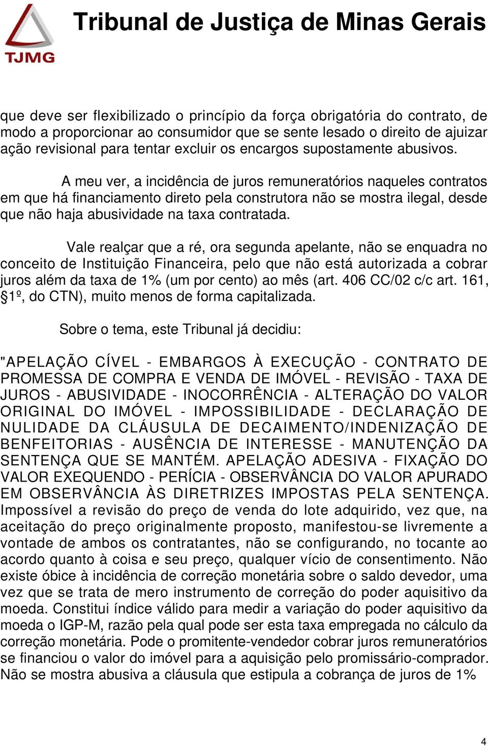 A meu ver, a incidência de juros remuneratórios naqueles contratos em que há financiamento direto pela construtora não se mostra ilegal, desde que não haja abusividade na taxa contratada.