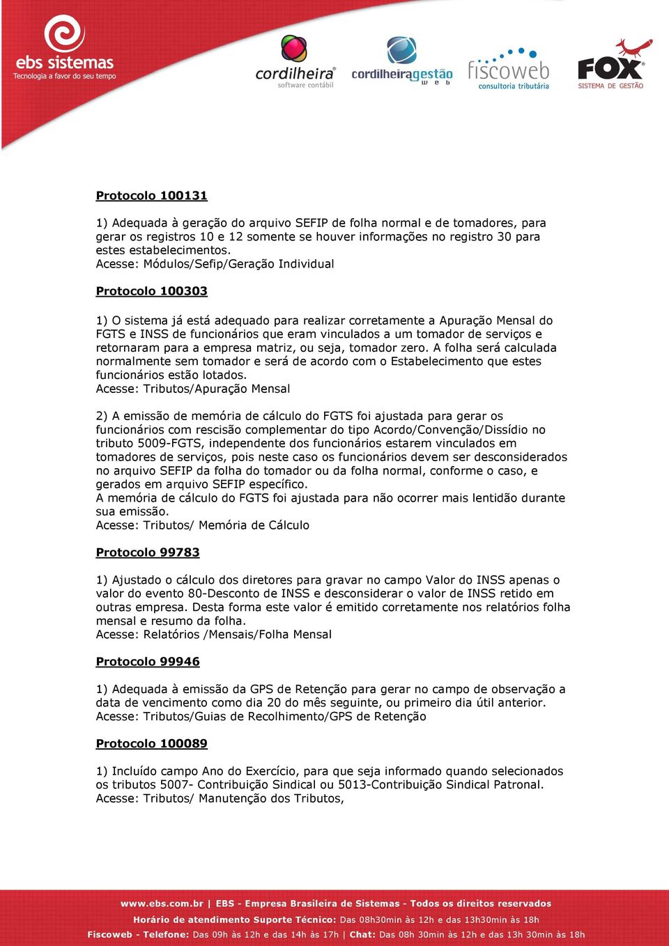 serviços e retornaram para a empresa matriz, ou seja, tomador zero. A folha será calculada normalmente sem tomador e será de acordo com o Estabelecimento que estes funcionários estão lotados.