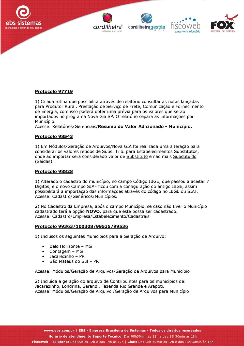 Acesse: Relatórios/Gerenciais/Resumo do Valor Adicionado - Município. Protocolo 98543 1) Em Módulos/Geração de Arquivos/Nova GIA foi realizada uma alteração para considerar os valores retidos de Subs.