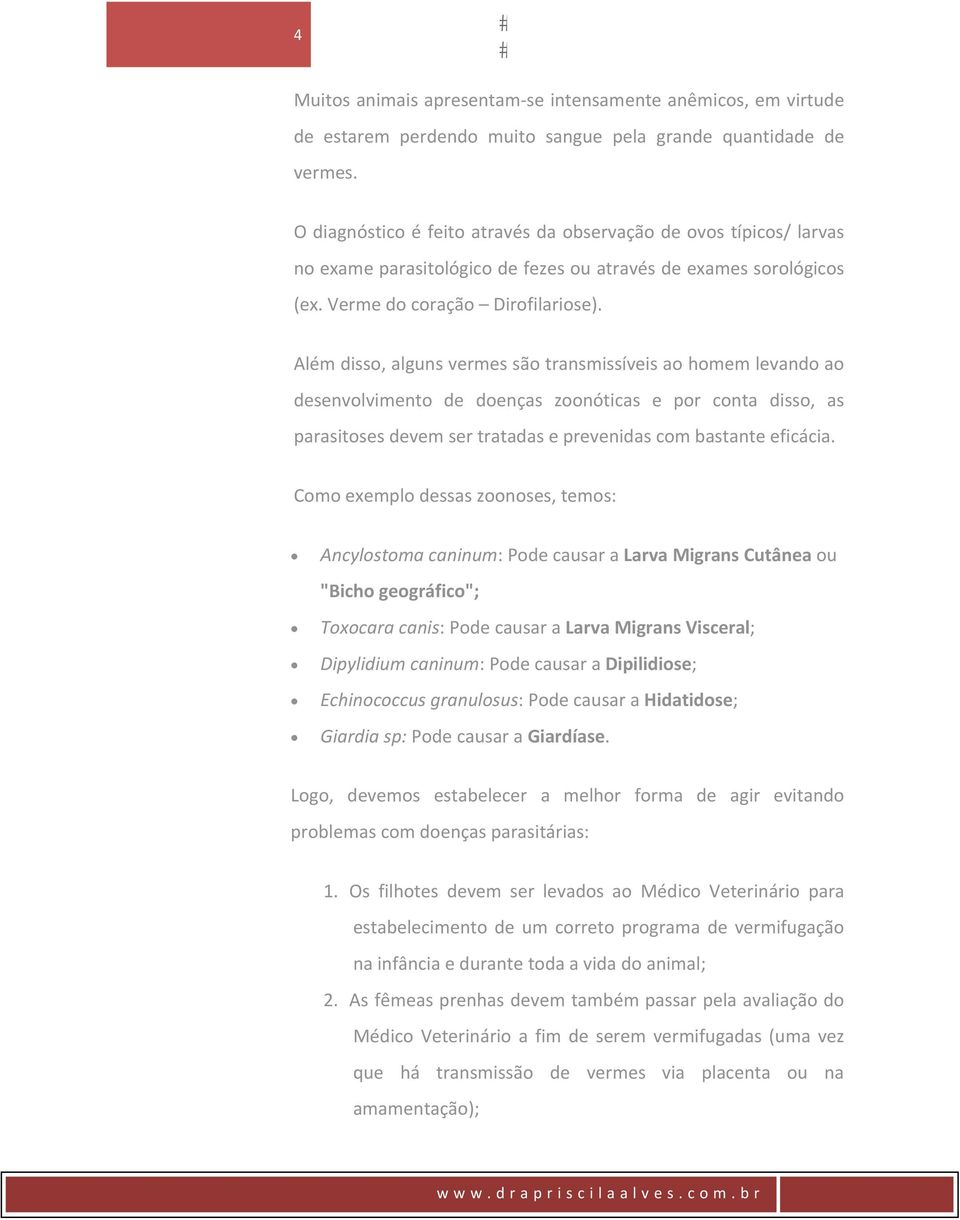 Além disso, alguns vermes são transmissíveis ao homem levando ao desenvolvimento de doenças zoonóticas e por conta disso, as parasitoses devem ser tratadas e prevenidas com bastante eficácia.