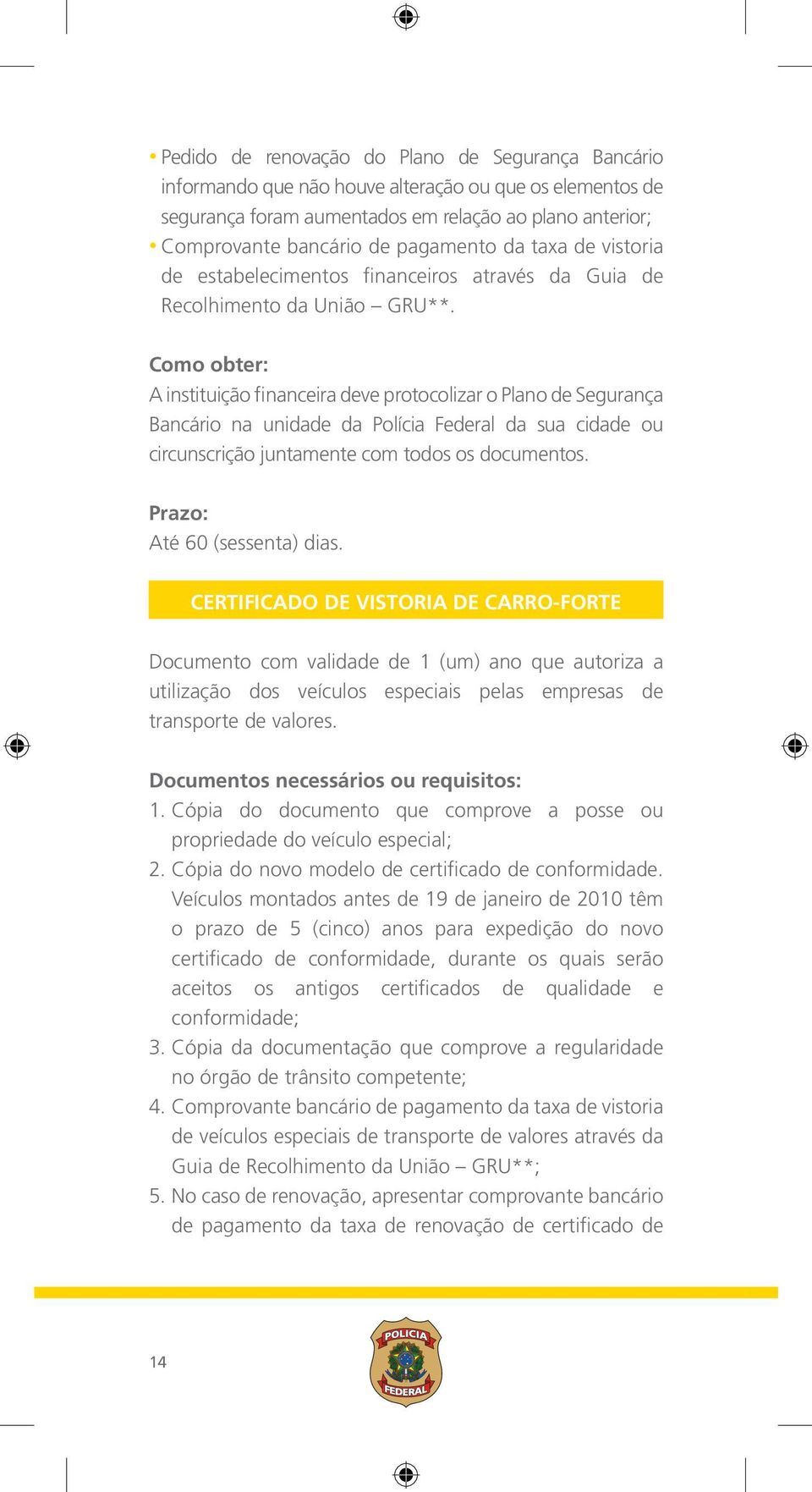 Como obter: A instituição financeira deve protocolizar o Plano de Segurança Bancário na unidade da Polícia Federal da sua cidade ou circunscrição juntamente com todos os documentos.