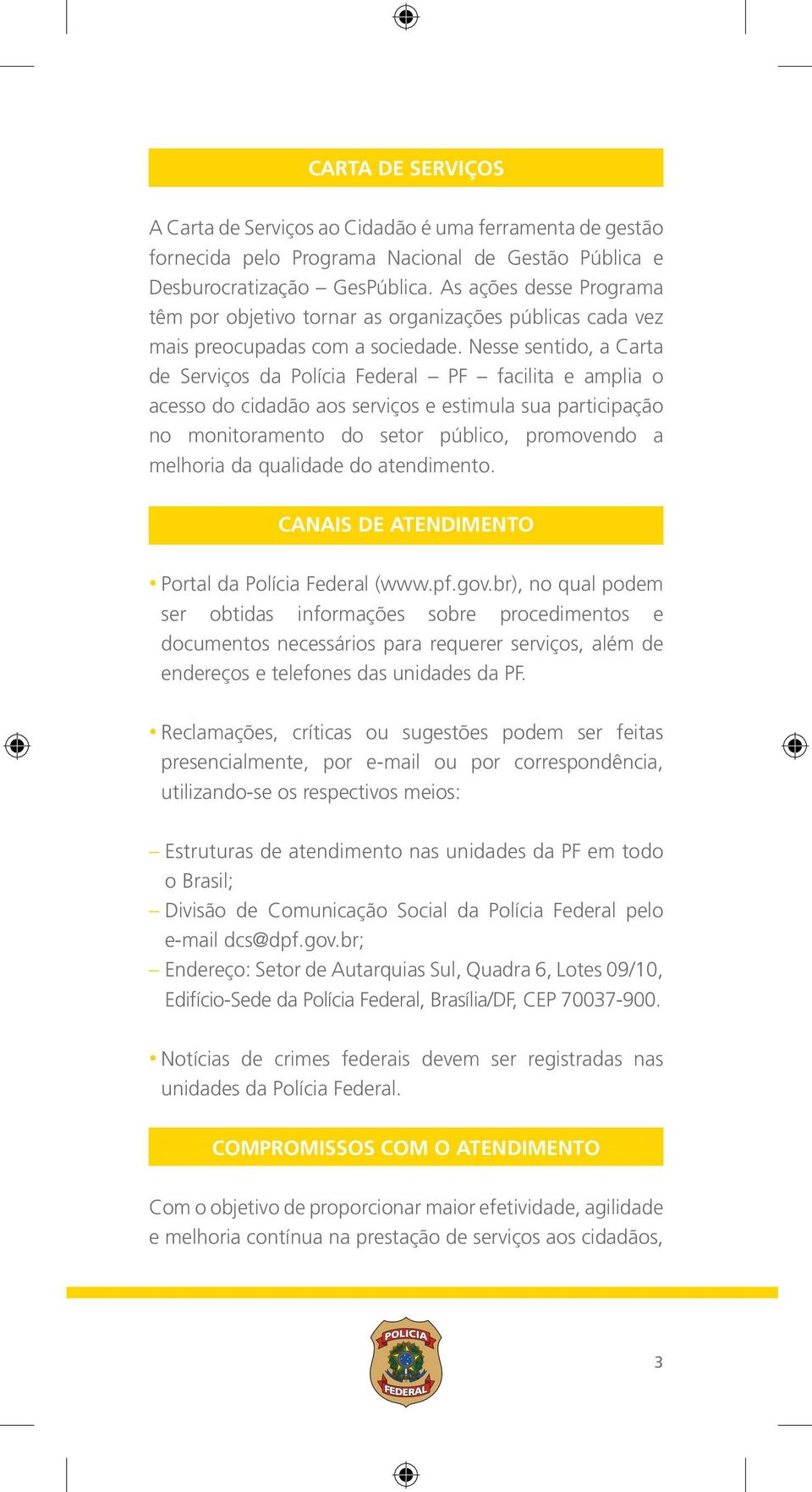 Nesse sentido, a Carta de Serviços da Polícia Federal PF facilita e amplia o acesso do cidadão aos serviços e estimula sua participação no monitoramento do setor público, promovendo a melhoria da