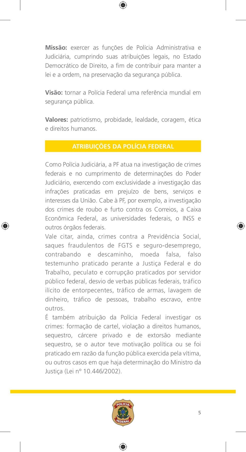 ATRIBUIÇÕES DA POLÍCIA FEDERAL Como Polícia Judiciária, a PF atua na investigação de crimes federais e no cumprimento de determinações do Poder Judiciário, exercendo com exclusividade a investigação