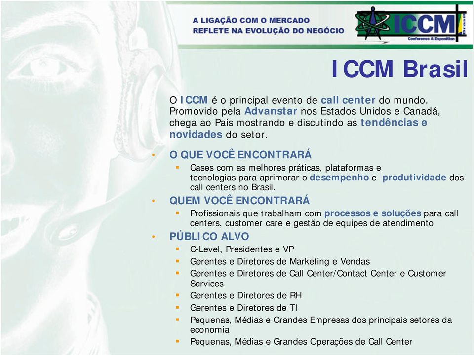 QUEM VOCÊ ENCONTRARÁ Profissionais que trabalham com processos e soluções para call centers, customer care e gestão de equipes de atendimento PÚBLICO ALVO C-Level, Presidentes e VP Gerentes e