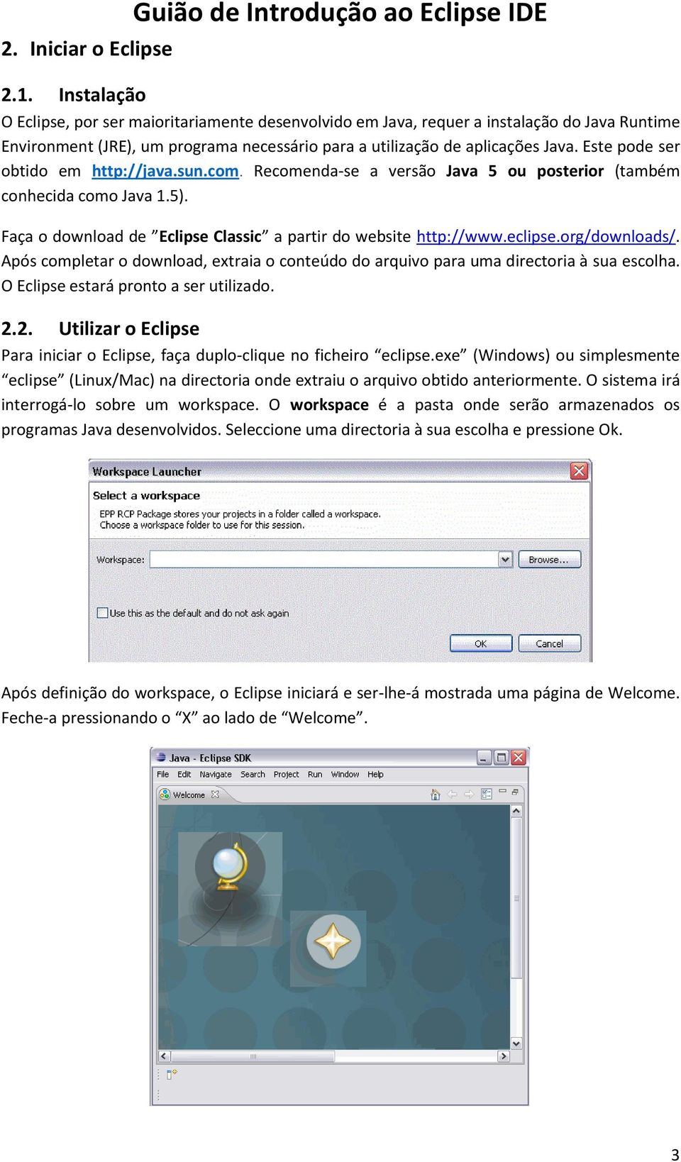 Este pode ser obtido em http://java.sun.com. Recomenda-se a versão Java 5 ou posterior (também conhecida como Java 1.5). Faça o download de Eclipse Classic a partir do website http://www.eclipse.