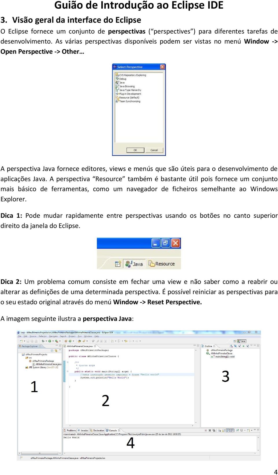 Java. A perspectiva Resource também é bastante útil pois fornece um conjunto mais básico de ferramentas, como um navegador de ficheiros semelhante ao Windows Explorer.