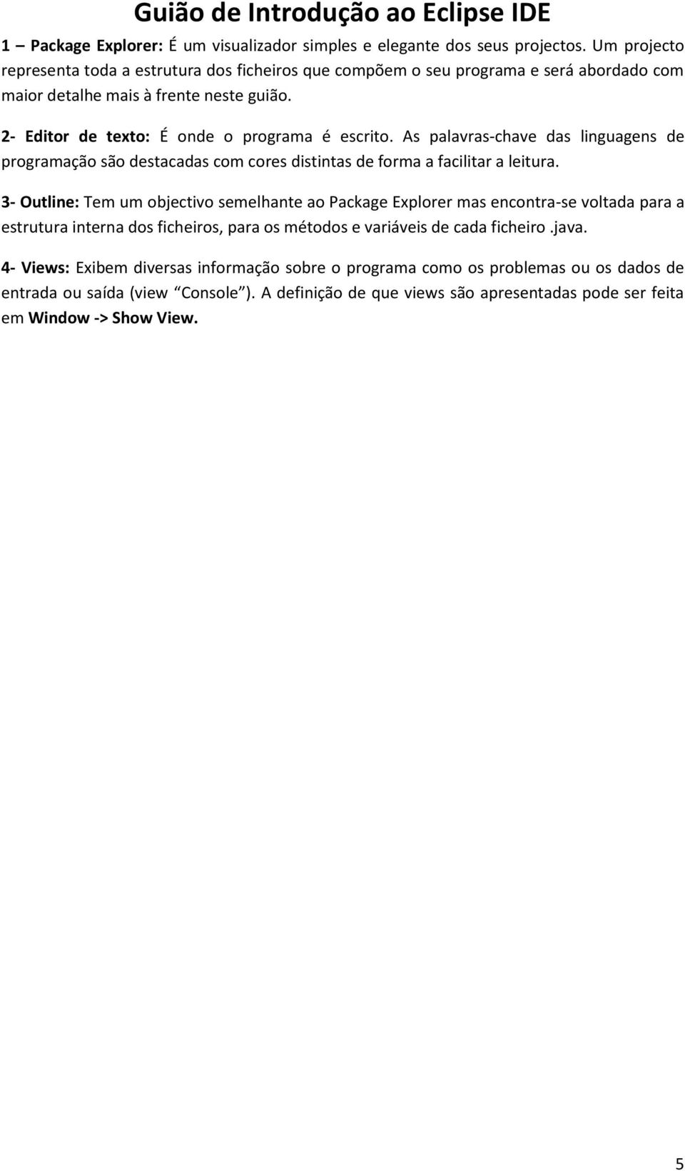 As palavras-chave das linguagens de programação são destacadas com cores distintas de forma a facilitar a leitura.