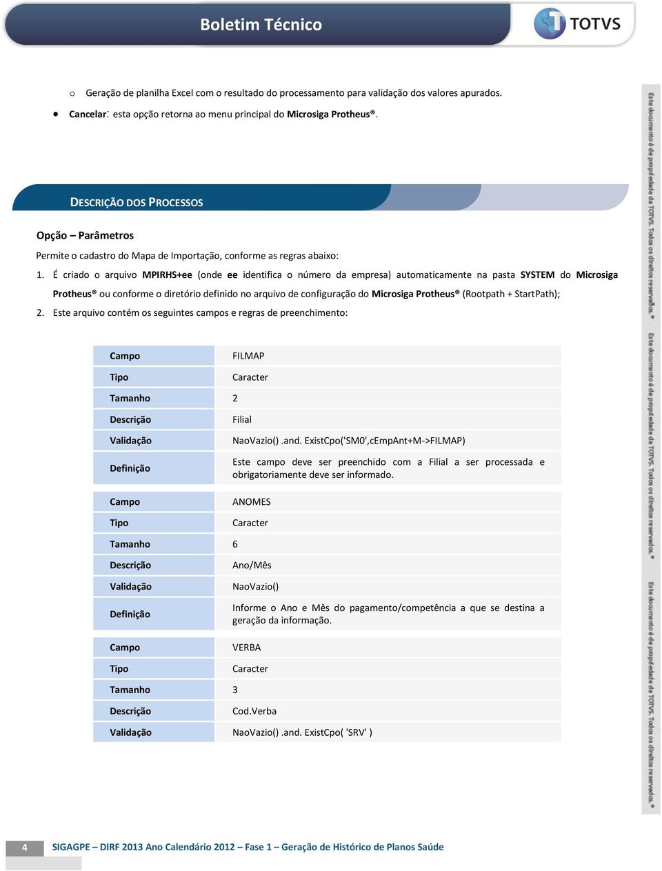 É criado o arquivo MPIRHS+ee (onde ee identifica o número da empresa) automaticamente na pasta SYSTEM do Microsiga Protheus ou conforme o diretório definido no arquivo de configuração do Microsiga