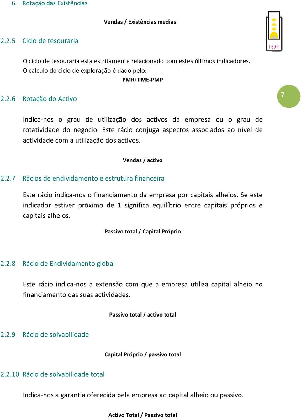 Este rácio conjuga aspectos associados ao nível de actividade com a utilização dos activos. Vendas / activo 2.