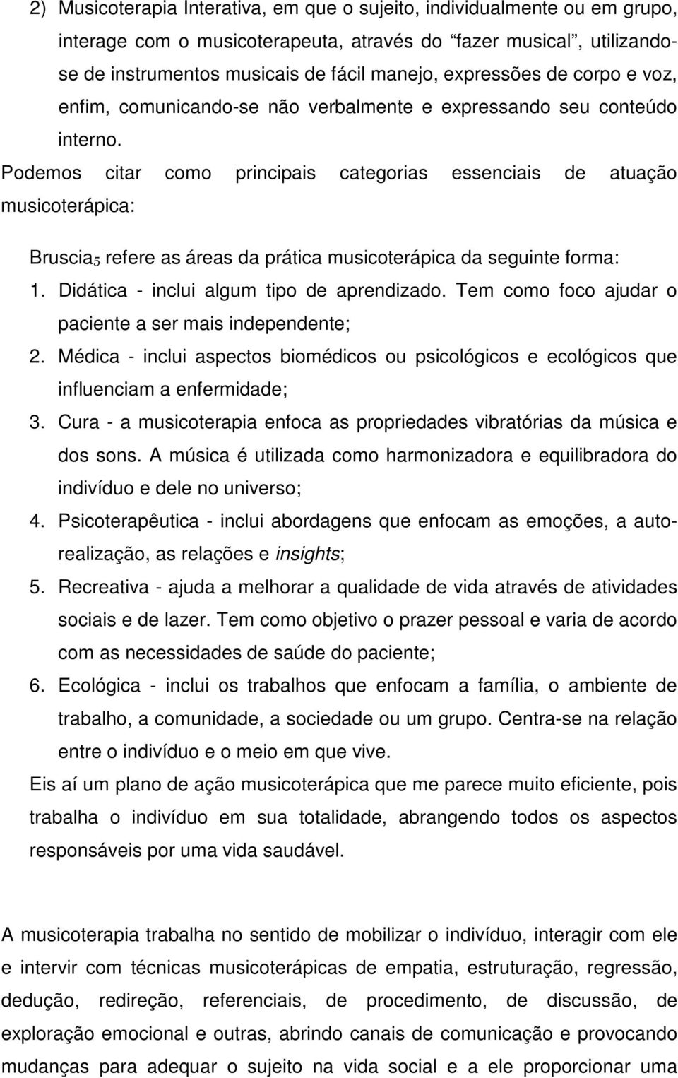 Podemos citar como principais categorias essenciais de atuação musicoterápica: Bruscia refere asáreas da prática musicoterápica da seguinte forma: 1. Didática - inclui algum tipo de aprendizado.