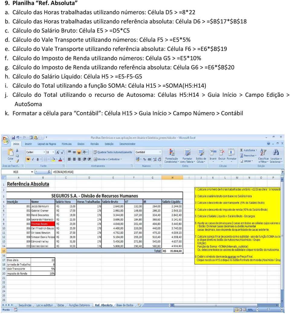 Cálculo do Imposto de Renda utilizando números: Célula G5 > =E5*10% g. Cálculo do Imposto de Renda utilizando referência absoluta: Célula G6 > =E6*$B$20 h.