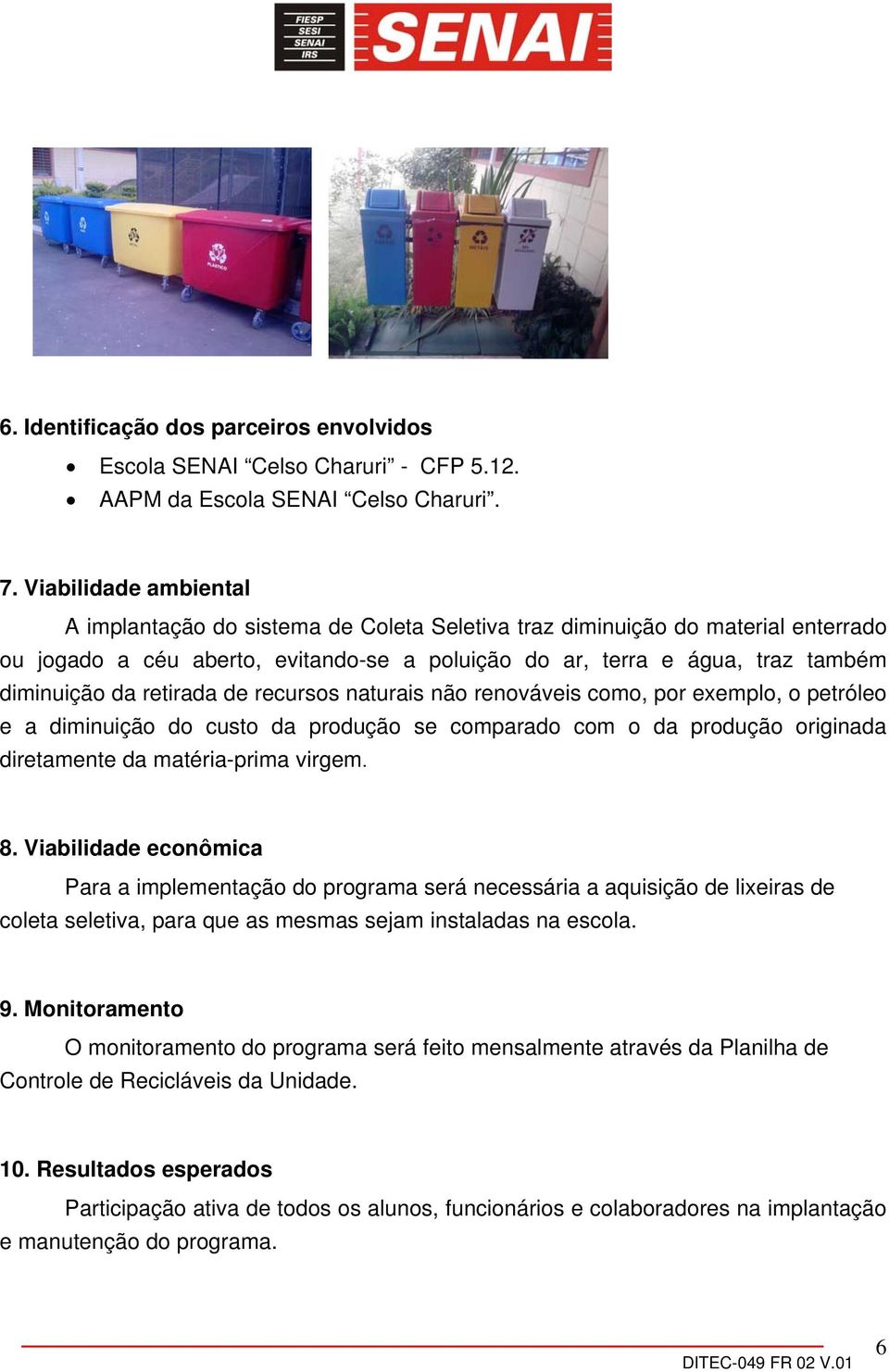 retirada de recursos naturais não renováveis como, por exemplo, o petróleo e a diminuição do custo da produção se comparado com o da produção originada diretamente da matéria-prima virgem. 8.