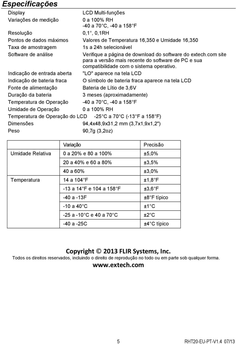 Indicação de entrada aberta "LO" aparece na tela LCD Indicação de bateria fraca O símbolo de bateria fraca aparece na tela LCD Fonte de alimentação Bateria de Lítio de,6v Duração da bateria meses