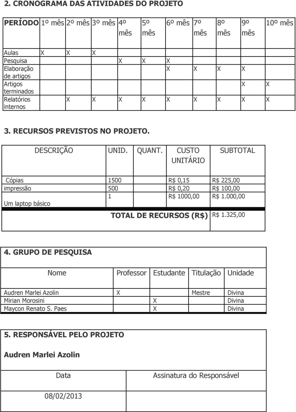 CUSTO UNITÁRIO SUBTOTAL Cópias 1500 R$ 0,15 R$ 225,00 impressão 500 R$ 0,20 R$ 100,00 1 R$ 1000,00 R$ 1.000,00 Um laptop básico TOTAL DE RECURSOS (R$) R$ 1.325,00 4.