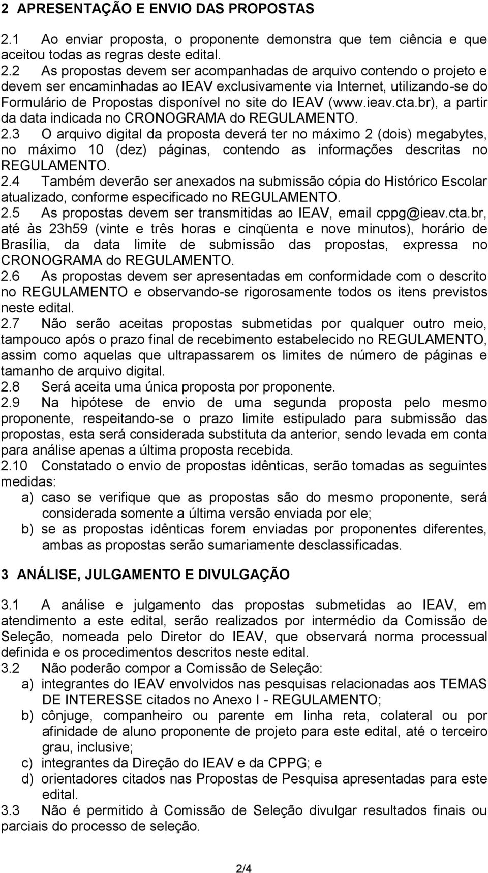 2 As propostas devem ser acompanhadas de arquivo contendo o projeto e devem ser encaminhadas ao IEAV exclusivamente via Internet, utilizando-se do Formulário de Propostas disponível no site do IEAV