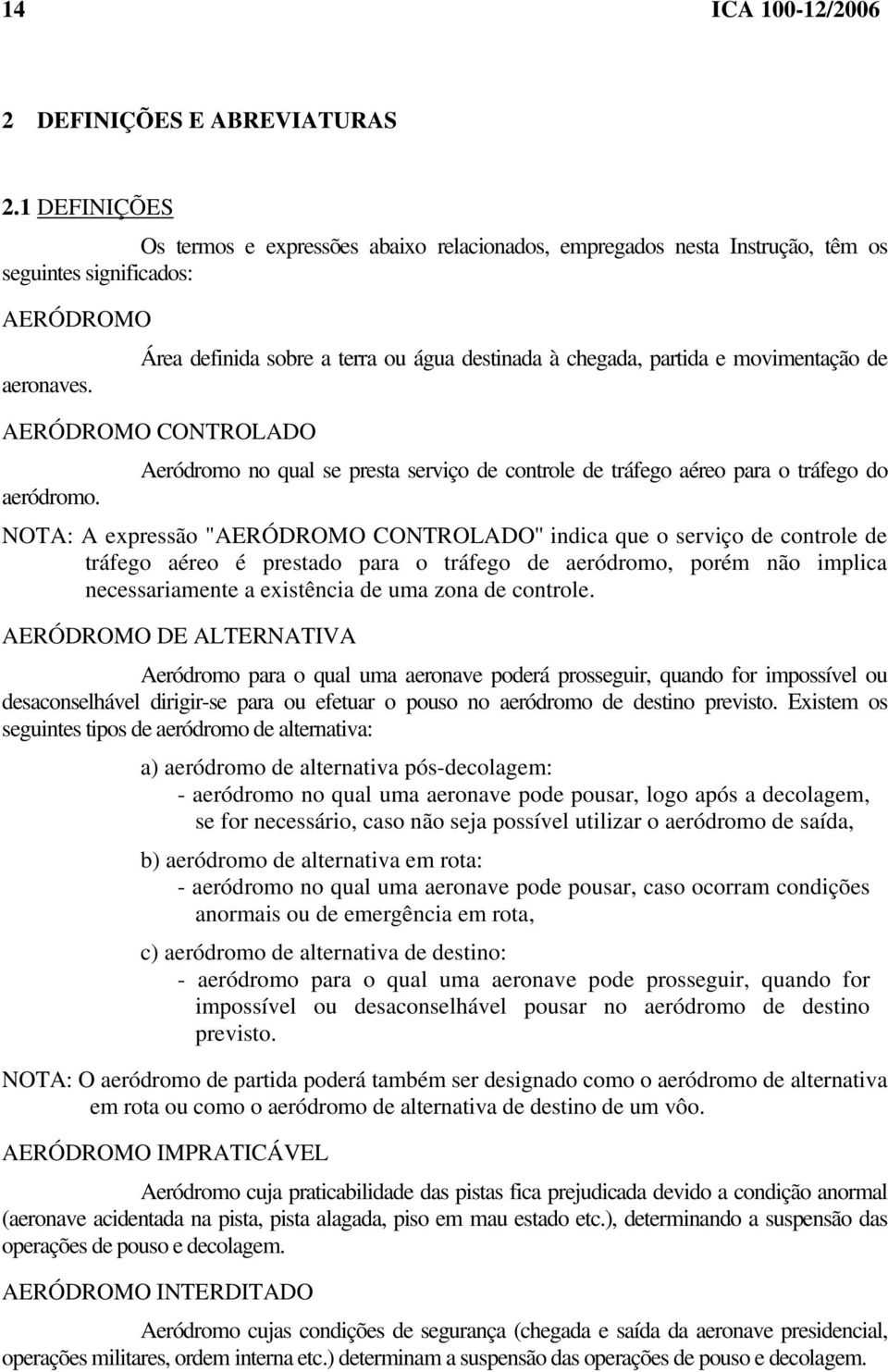 movimentação de aeronaves. AERÓDROMO CONTROLADO Aeródromo no qual se presta serviço de controle de tráfego aéreo para o tráfego do aeródromo.