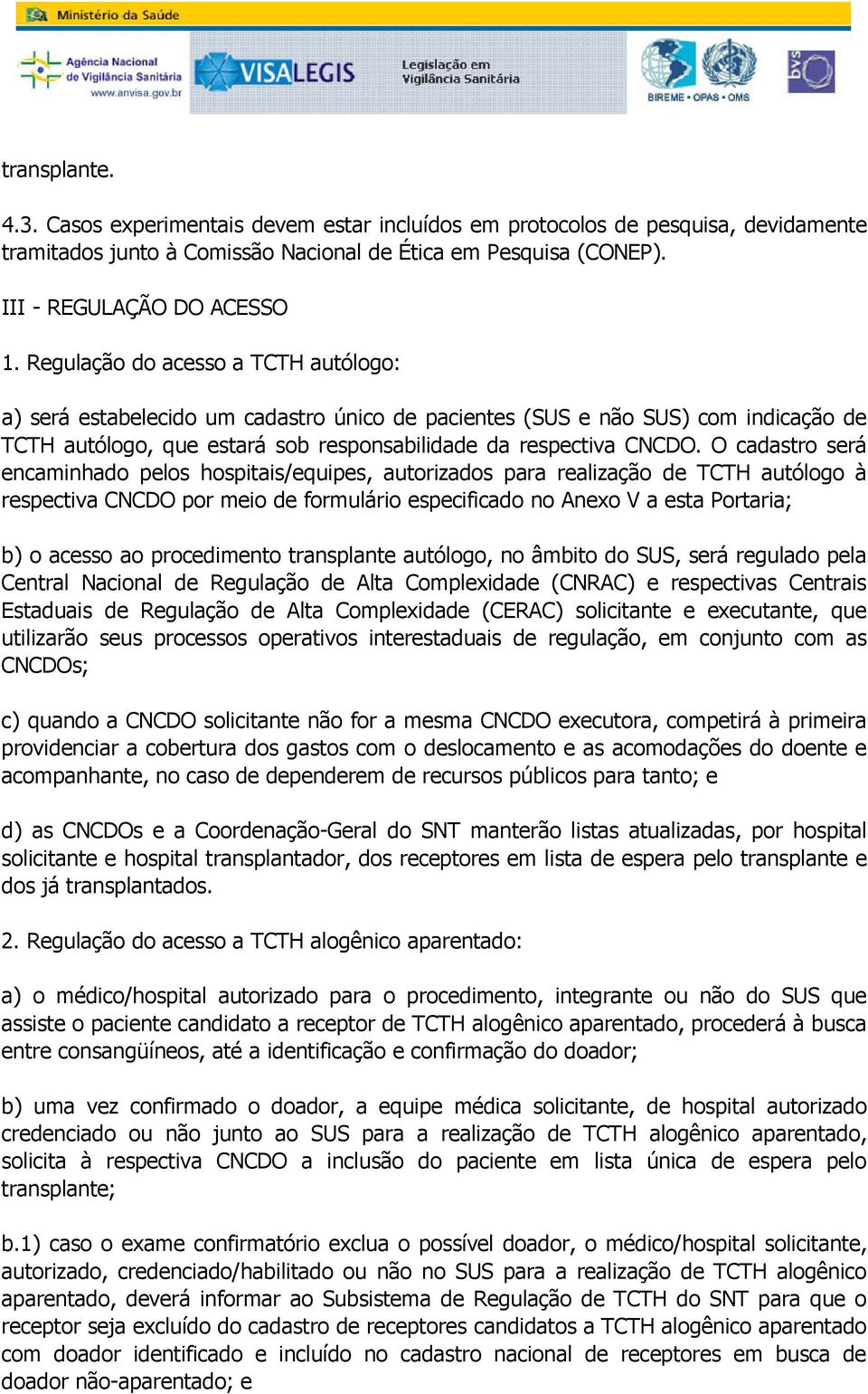 encaminhado pelos hospitais/equipes, autorizados para realização de TCTH autólogo à respectiva CNCDO por meio de formulário especificado no Anexo V a esta Portaria; b) o acesso ao procedimento