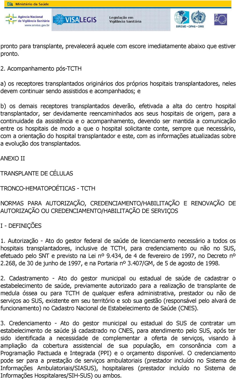 reencaminhados aos seus hospitais de origem, para a continuidade da assistência e o acompanhamento, devendo ser mantida a comunicação entre os hospitais de modo a que o hospital solicitante conte,