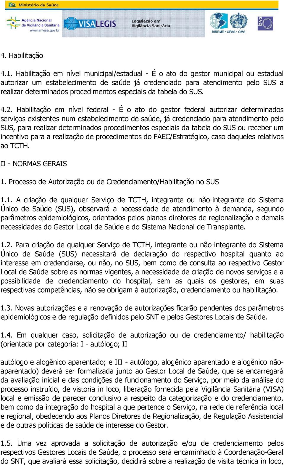 credenciado para atendimento pelo SUS, para realizar determinados procedimentos especiais da tabela do SUS ou receber um incentivo para a realização de procedimentos do FAEC/Estratégico, caso