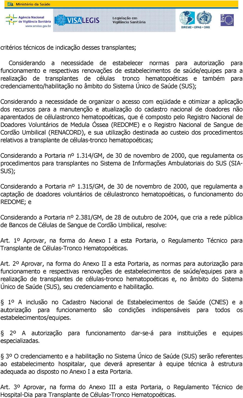 com eqüidade e otimizar a aplicação dos recursos para a manutenção e atualização do cadastro nacional de doadores não aparentados de célulastronco hematopoéticas, que é composto pelo Registro