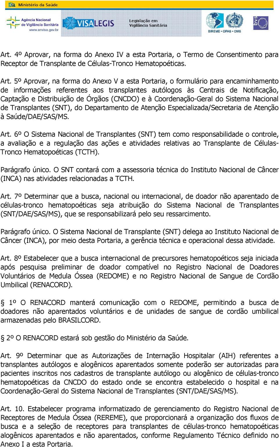 Transplantes (SNT), do Departamento de Atenção Especializada/Secretaria de Atenção à Saúde/DAE/SAS/MS Art 6º O Sistema Nacional de Transplantes (SNT) tem como responsabilidade o controle, a avaliação