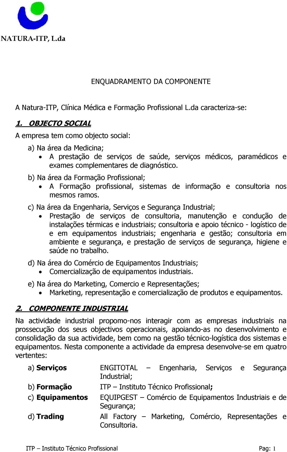 b) Na área da Formação Profissional; A Formação profissional, sistemas de informação e consultoria nos mesmos ramos.