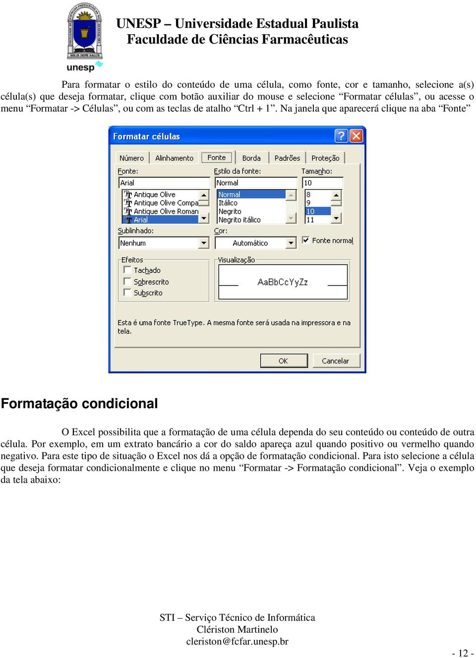 Na janela que aparecerá clique na aba Fonte Formatação condicional O Excel possibilita que a formatação de uma célula dependa do seu conteúdo ou conteúdo de outra célula.