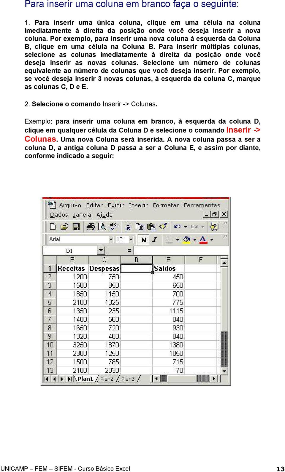 Para inserir múltiplas colunas, selecione as colunas imediatamente à direita da posição onde você deseja inserir as novas colunas.