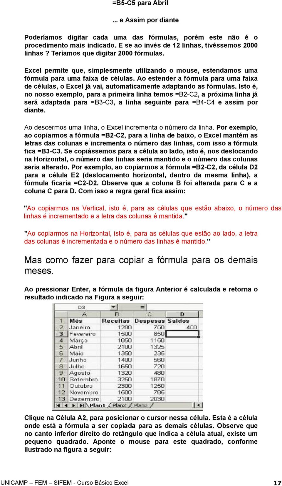 Ao estender a fórmula para uma faixa de células, o Excel já vai, automaticamente adaptando as fórmulas.