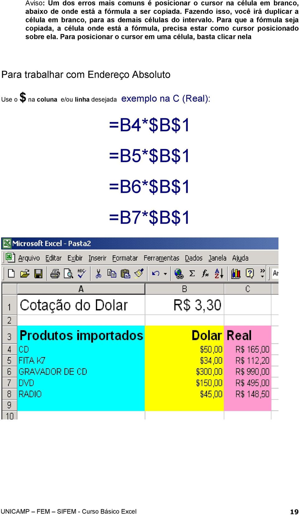 Para que a fórmula seja copiada, a célula onde está a fórmula, precisa estar como cursor posicionado sobre ela.