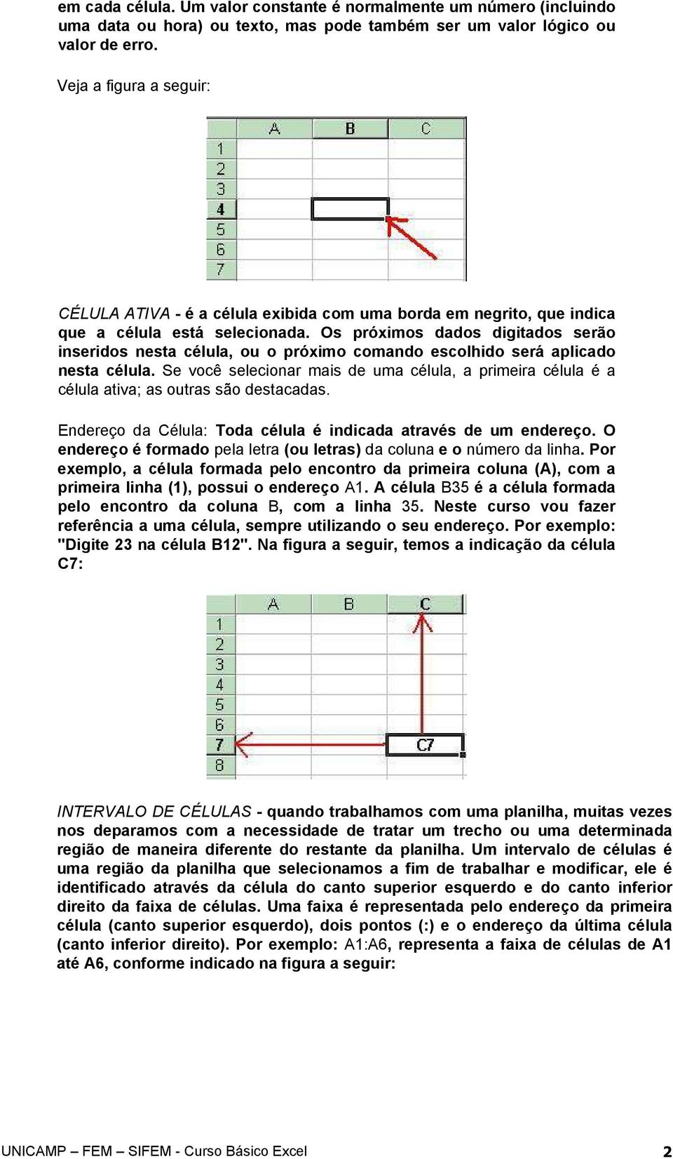 Os próximos dados digitados serão inseridos nesta célula, ou o próximo comando escolhido será aplicado nesta célula.