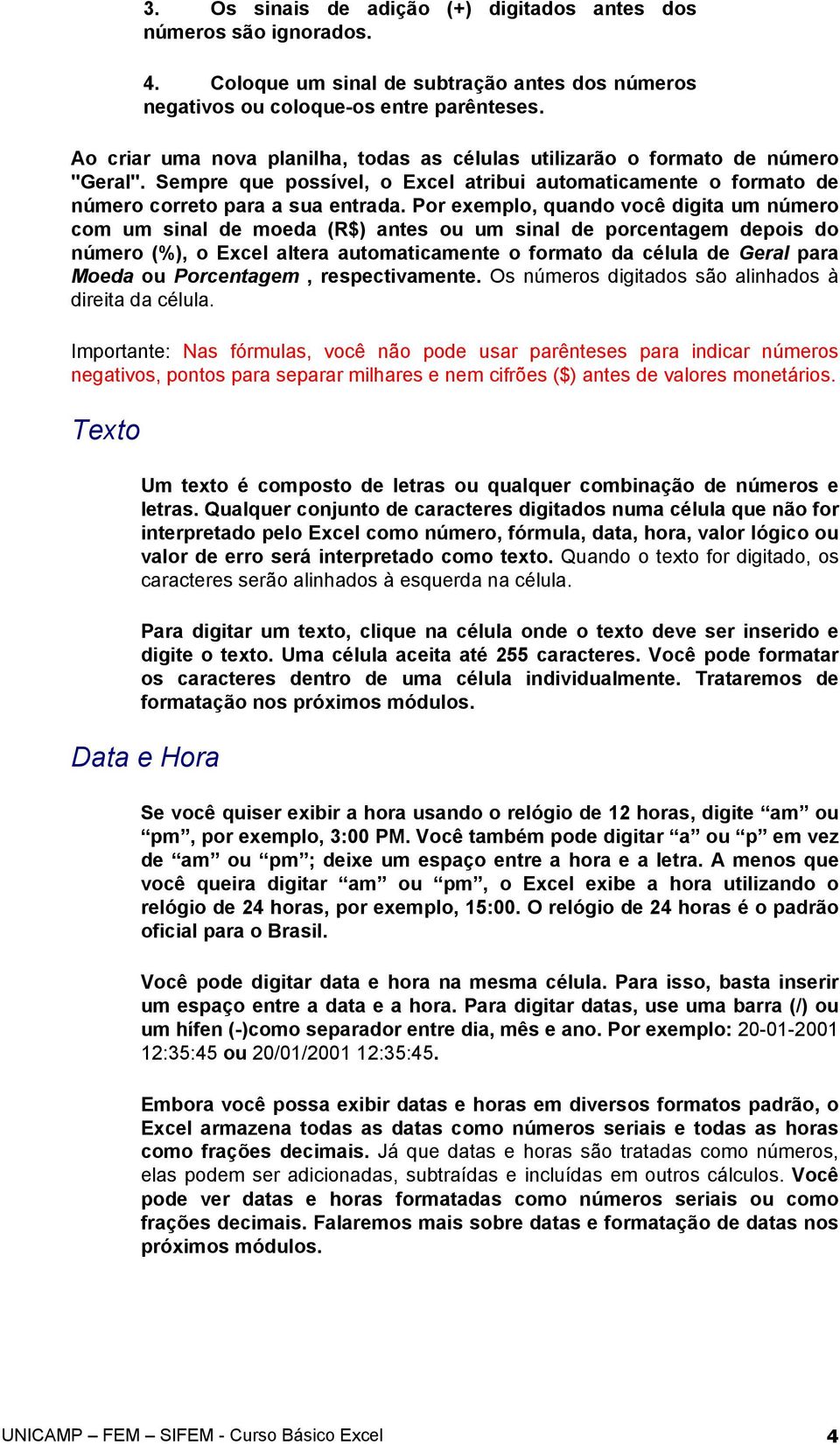 Por exemplo, quando você digita um número com um sinal de moeda (R$) antes ou um sinal de porcentagem depois do número (%), o Excel altera automaticamente o formato da célula de Geral para Moeda ou