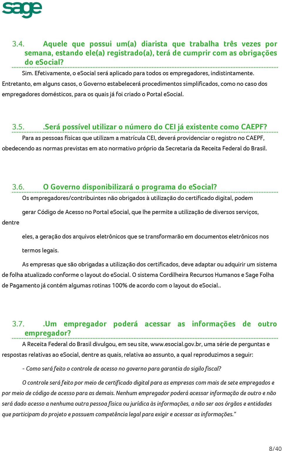 Entretanto, em alguns casos, o Governo estabelecerá procedimentos simplificados, como no caso dos empregadores domésticos, para os quais já foi criado o Portal esocial. 3.5.