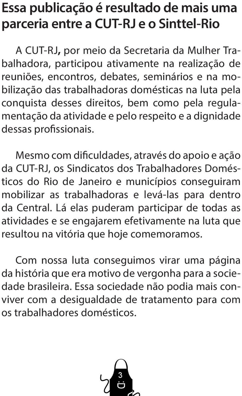 Mesmo com dificuldades, através do apoio e ação da CUT-RJ, os Sindicatos dos Trabalhadores Domésticos do Rio de Janeiro e municípios conseguiram mobilizar as trabalhadoras e levá-las para dentro da