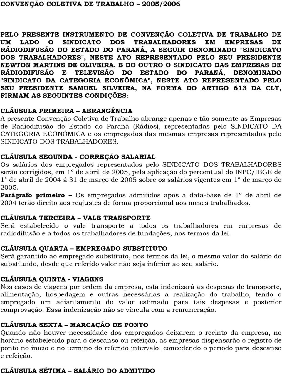 DENOMINADO "SINDICATO DA CATEGORIA ECONÔMICA", NESTE ATO REPRESENTADO PELO SEU PRESIDENTE SAMUEL SILVEIRA, NA FORMA DO ARTIGO 613 DA CLT, FIRMAM AS SEGUINTES CONDIÇÕES: CLÁUSULA PRIMEIRA ABRANGÊNCIA