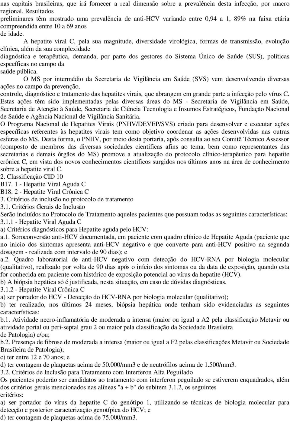 A hepatite viral C, pela sua magnitude, diversidade virológica, formas de transmissão, evolução clínica, além da sua complexidade diagnóstica e terapêutica, demanda, por parte dos gestores do Sistema