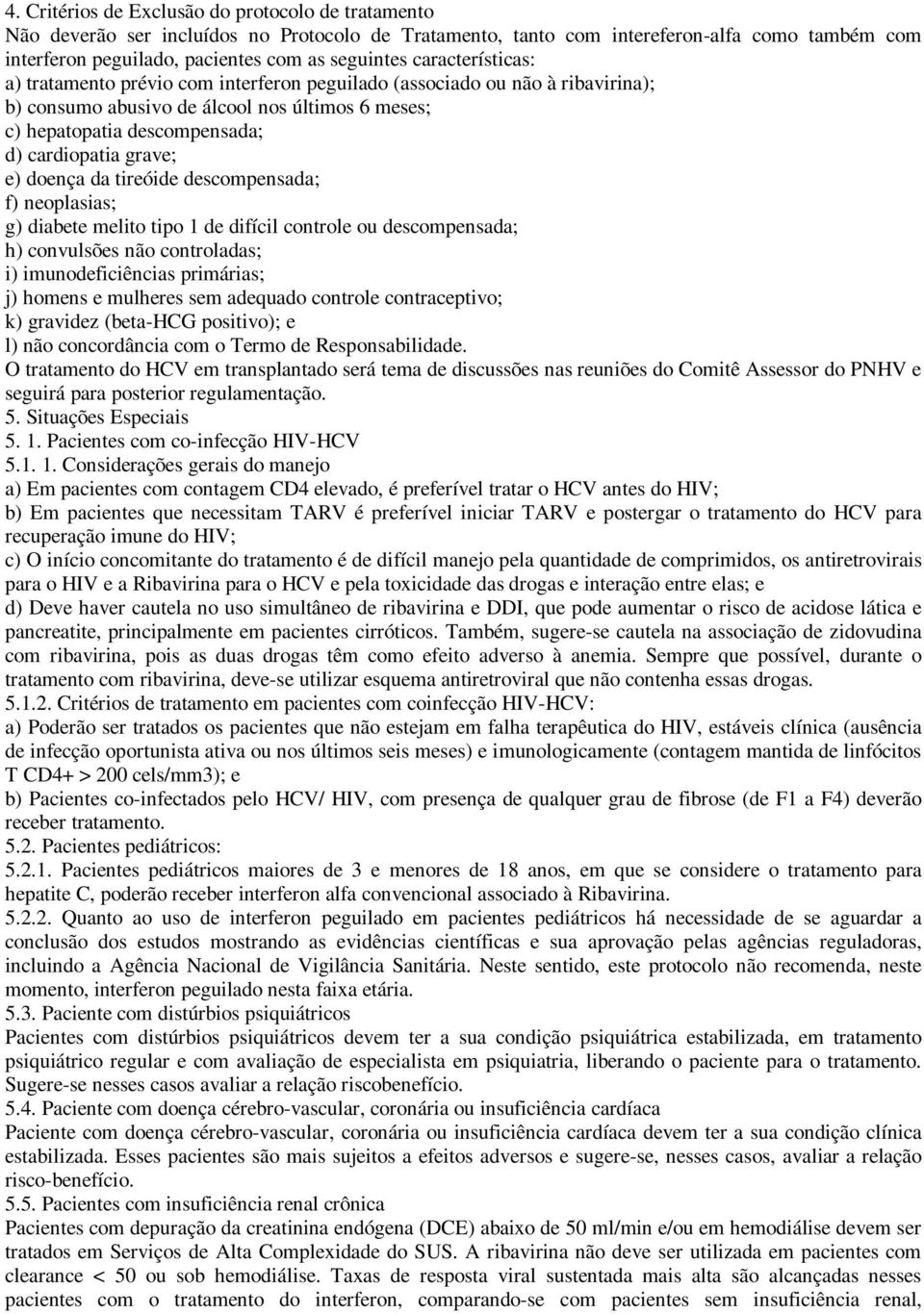 e) doença da tireóide descompensada; f) neoplasias; g) diabete melito tipo 1 de difícil controle ou descompensada; h) convulsões não controladas; i) imunodeficiências primárias; j) homens e mulheres