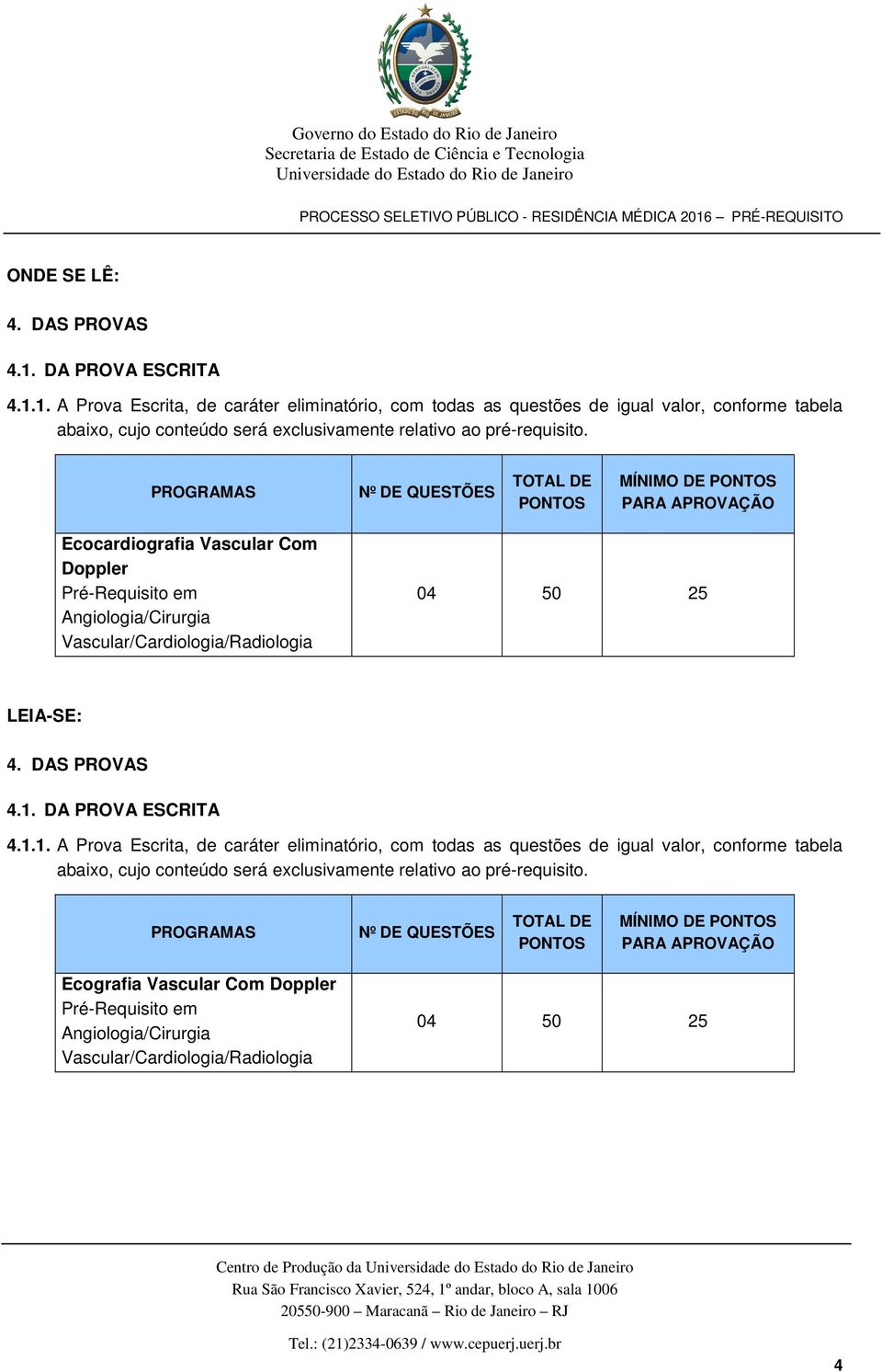 QUESTÕES TOTAL DE PONTOS MÍNIMO DE PONTOS PARA APROVAÇÃO Ecografia Vascular Com Doppler Pré-Requisito em Angiologia/Cirurgia Vascular/Cardiologia/Radiologia 04 50 25 4