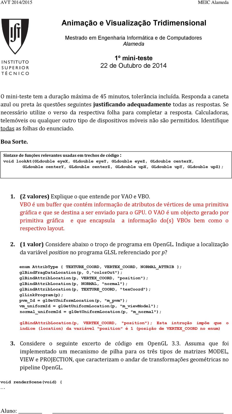 Calculadoras, telemóveis ou qualquer outro tipo de dispositivos móveis não são permitidos. Identifique todas as folhas do enunciado. Boa Sorte.